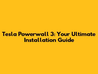 Tesla Powerwall 3: Your Ultimate Installation Guide