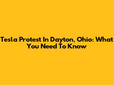 Tesla Protest In Dayton, Ohio: What You Need To Know