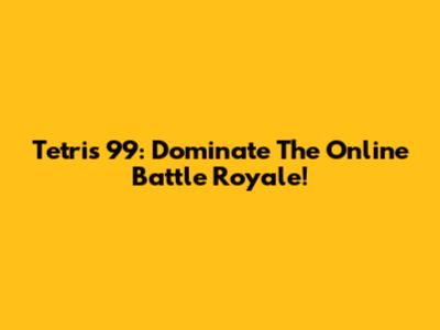 Tetris 99: Dominate The Online Battle Royale!