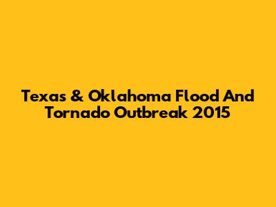 Texas & Oklahoma Flood And Tornado Outbreak 2015