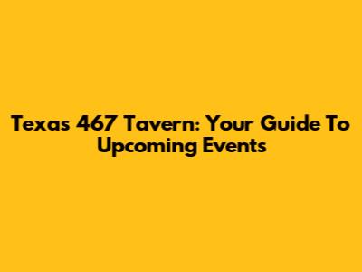 Texas 467 Tavern: Your Guide To Upcoming Events