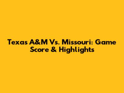 Texas A&M Vs. Missouri: Game Score & Highlights