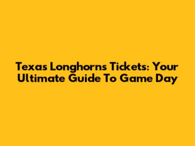 Texas Longhorns Tickets: Your Ultimate Guide To Game Day