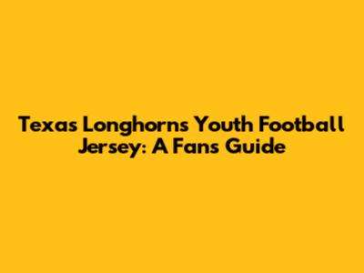 Texas Longhorns Youth Football Jersey: A Fan's Guide