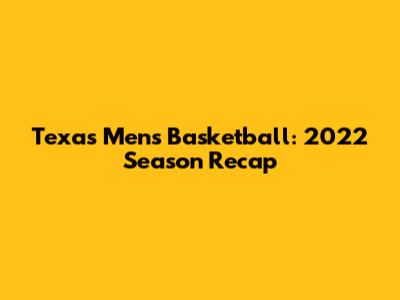 Texas Men's Basketball: 2022 Season Recap