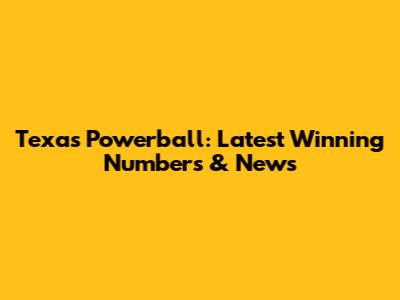 Texas Powerball: Latest Winning Numbers & News