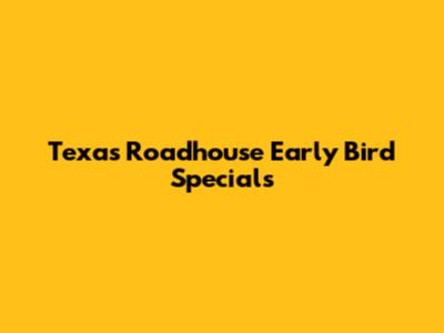 Texas Roadhouse Early Bird Specials