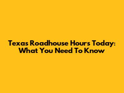Texas Roadhouse Hours Today: What You Need To Know