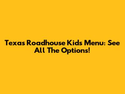 Texas Roadhouse Kids Menu: See All The Options!