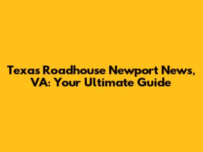 Texas Roadhouse Newport News, VA: Your Ultimate Guide