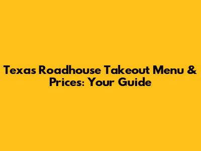 Texas Roadhouse Takeout Menu & Prices: Your Guide