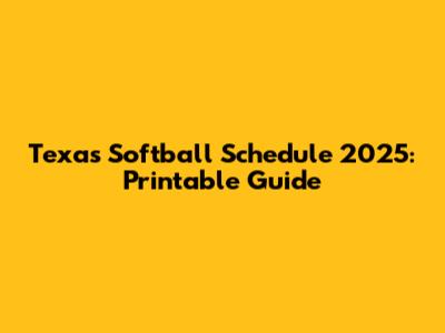 Texas Softball Schedule 2025: Printable Guide