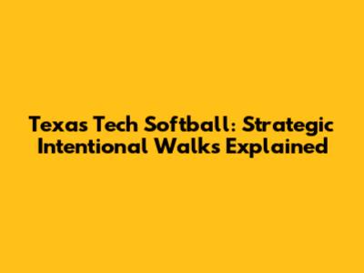 Texas Tech Softball: Strategic Intentional Walks Explained