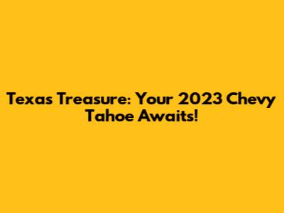 Texas Treasure: Your 2023 Chevy Tahoe Awaits!