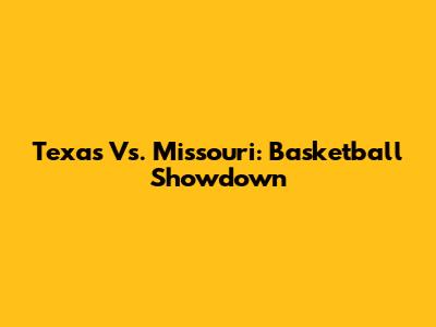 Texas Vs. Missouri: Basketball Showdown