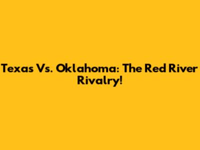Texas Vs. Oklahoma: The Red River Rivalry!