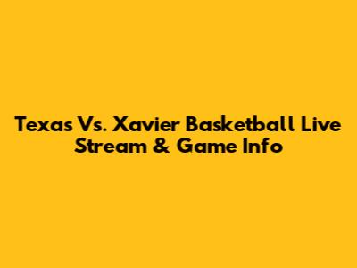 Texas Vs. Xavier Basketball Live Stream & Game Info