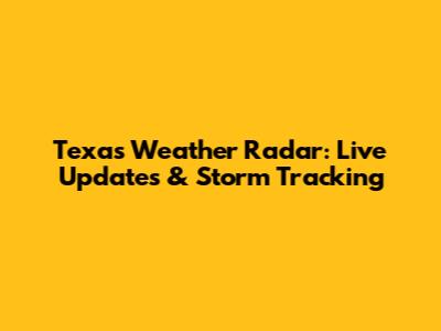 Texas Weather Radar: Live Updates & Storm Tracking