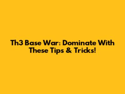 Th3 Base War: Dominate With These Tips & Tricks!