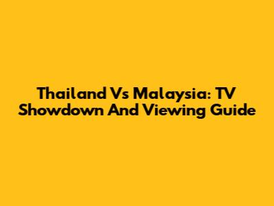 Thailand Vs Malaysia: TV Showdown And Viewing Guide