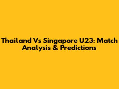 Thailand Vs Singapore U23: Match Analysis & Predictions