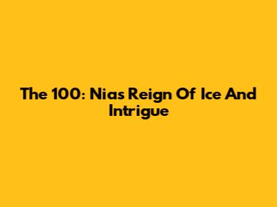 The 100: Nia's Reign Of Ice And Intrigue