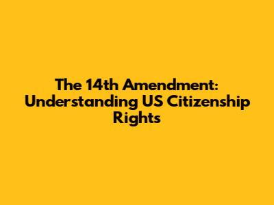The 14th Amendment: Understanding US Citizenship Rights