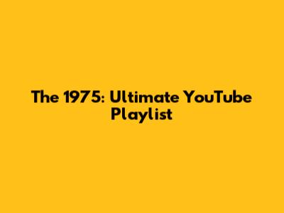 The 1975: Ultimate YouTube Playlist
