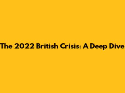 The 2022 British Crisis: A Deep Dive