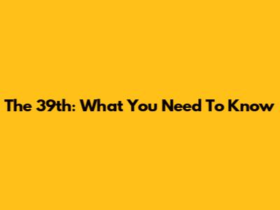 The 39th: What You Need To Know
