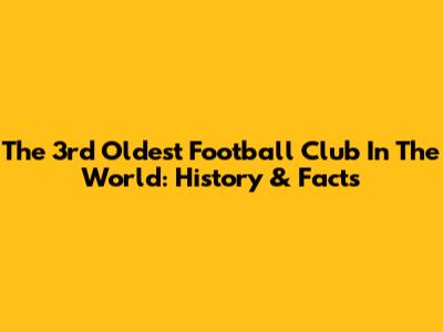 The 3rd Oldest Football Club In The World: History & Facts