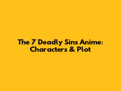The 7 Deadly Sins Anime: Characters & Plot
