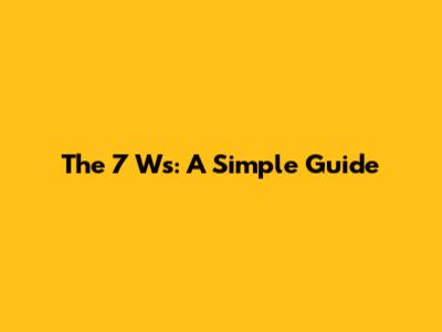 The 7 Ws: A Simple Guide