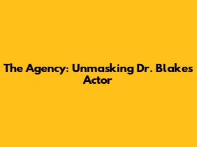 The Agency: Unmasking Dr. Blake's Actor