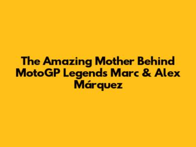 The Amazing Mother Behind MotoGP Legends Marc & Alex Márquez