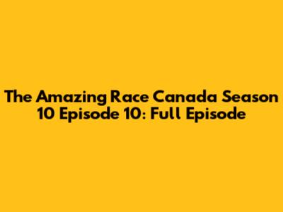 The Amazing Race Canada Season 10 Episode 10: Full Episode
