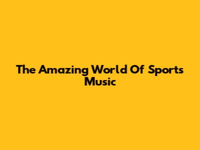 The Amazing World Of Sports Music