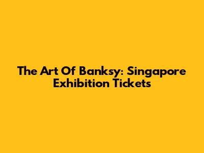 The Art Of Banksy: Singapore Exhibition Tickets