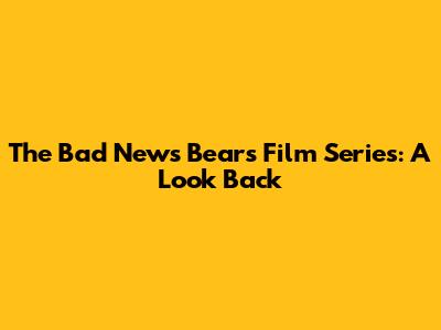 The Bad News Bears Film Series: A Look Back