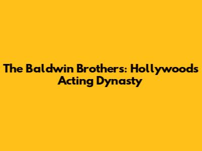 The Baldwin Brothers: Hollywood's Acting Dynasty