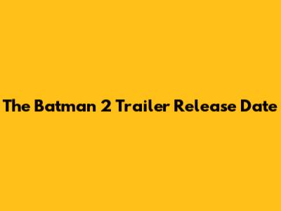 The Batman 2 Trailer Release Date