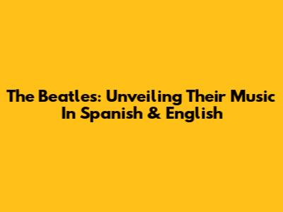 The Beatles: Unveiling Their Music In Spanish & English