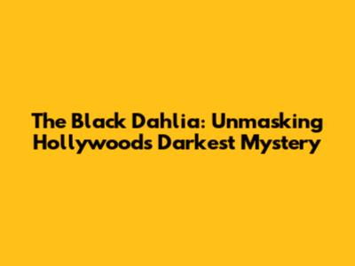 The Black Dahlia: Unmasking Hollywood's Darkest Mystery