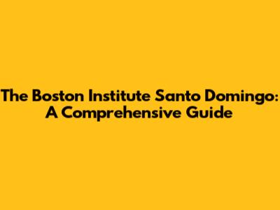 The Boston Institute Santo Domingo: A Comprehensive Guide