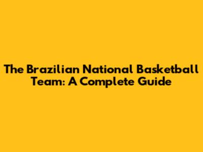 The Brazilian National Basketball Team: A Complete Guide