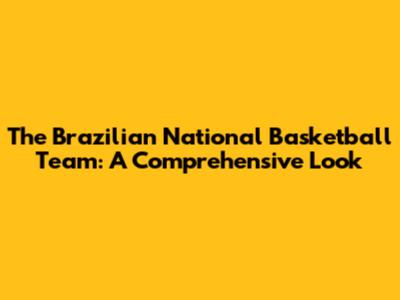 The Brazilian National Basketball Team: A Comprehensive Look