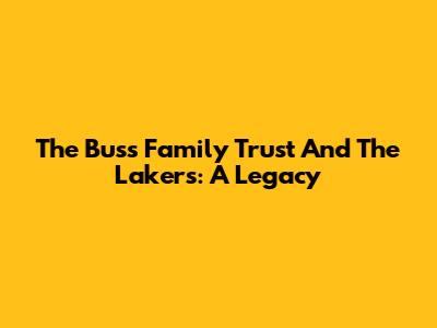 The Buss Family Trust And The Lakers: A Legacy