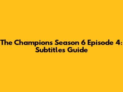 The Champions Season 6 Episode 4: Subtitles Guide