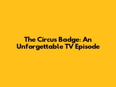 The Circus Badge: An Unforgettable TV Episode