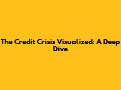 The Credit Crisis Visualized: A Deep Dive
